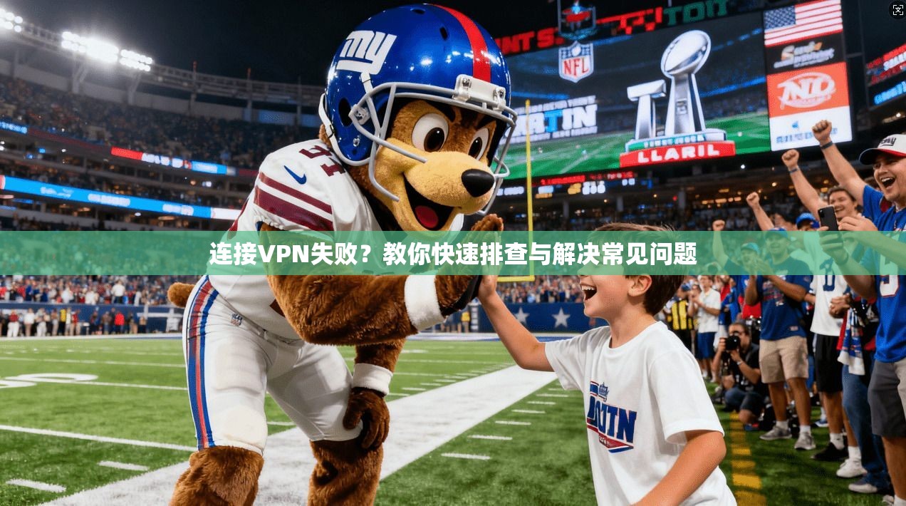 连接VPN失败?教你快速排查与解决常见问题