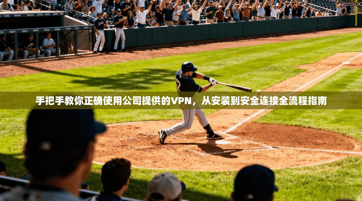 手把手教你正确使用公司提供的VPN,从安装到安全连接全流程指南