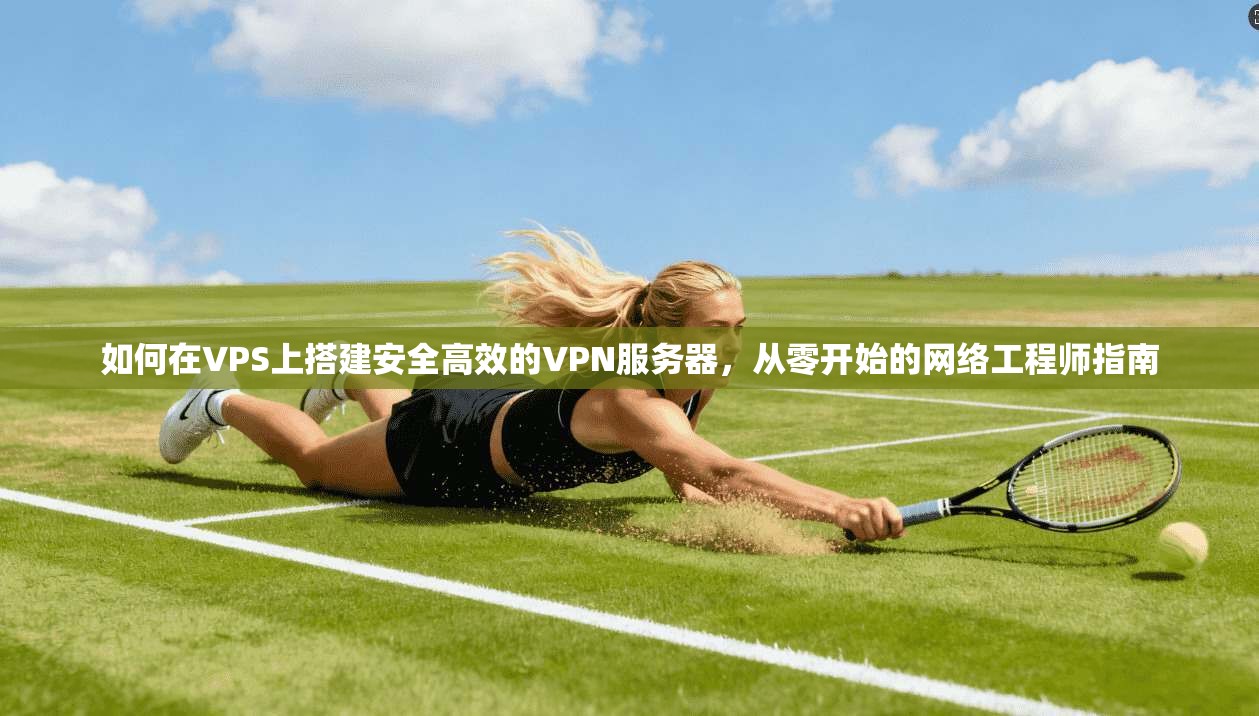 如何在VPS上搭建安全高效的VPN服务器，从零开始的网络工程师指南
