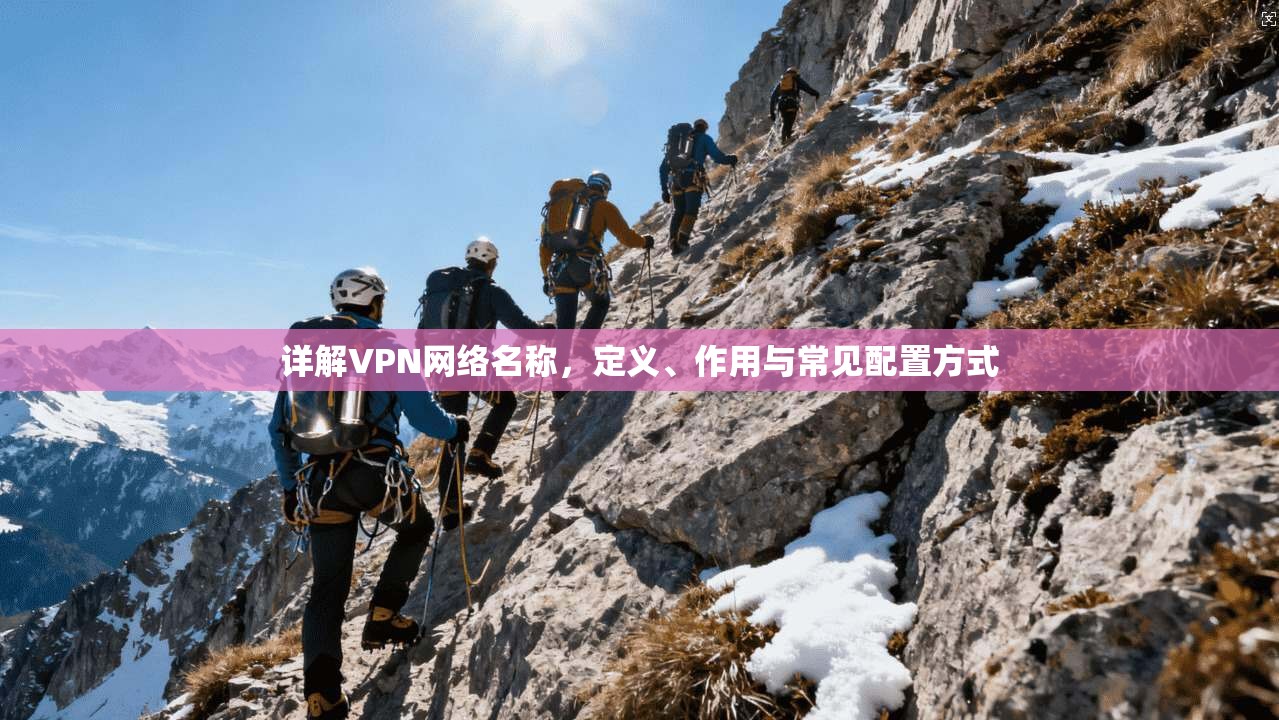 详解VPN网络名称，定义、作用与常见配置方式