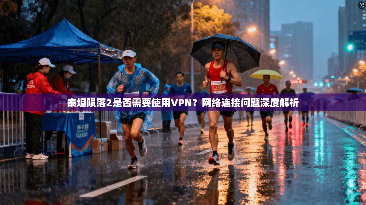泰坦陨落2是否需要使用VPN?网络连接问题深度解析