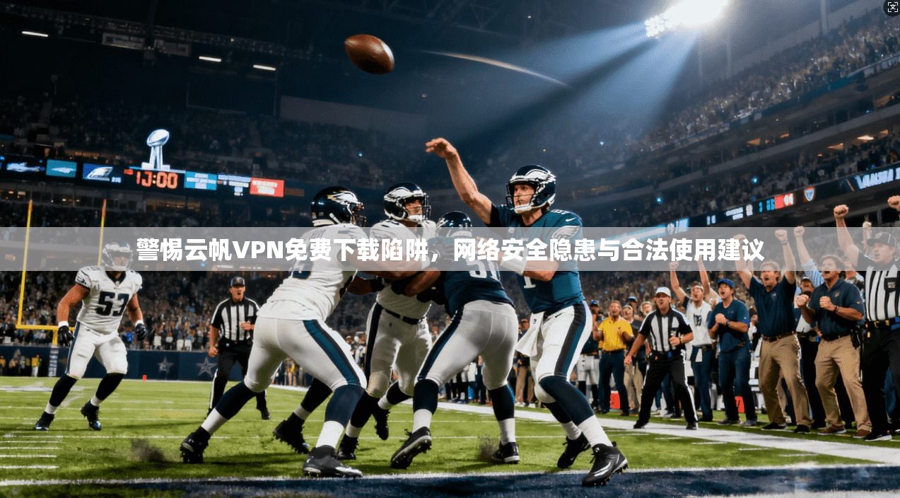 警惕云帆VPN免费下载陷阱，网络安全隐患与合法使用建议