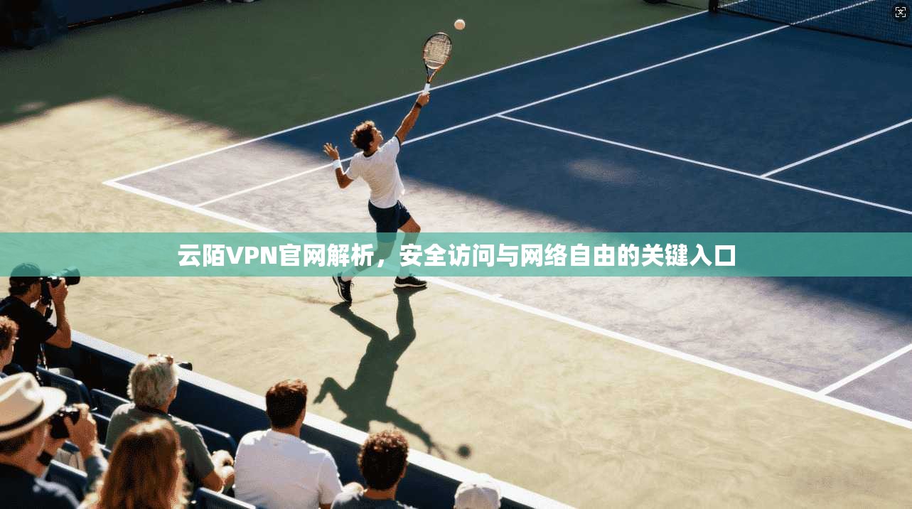 云陌VPN官网解析，安全访问与网络自由的关键入口