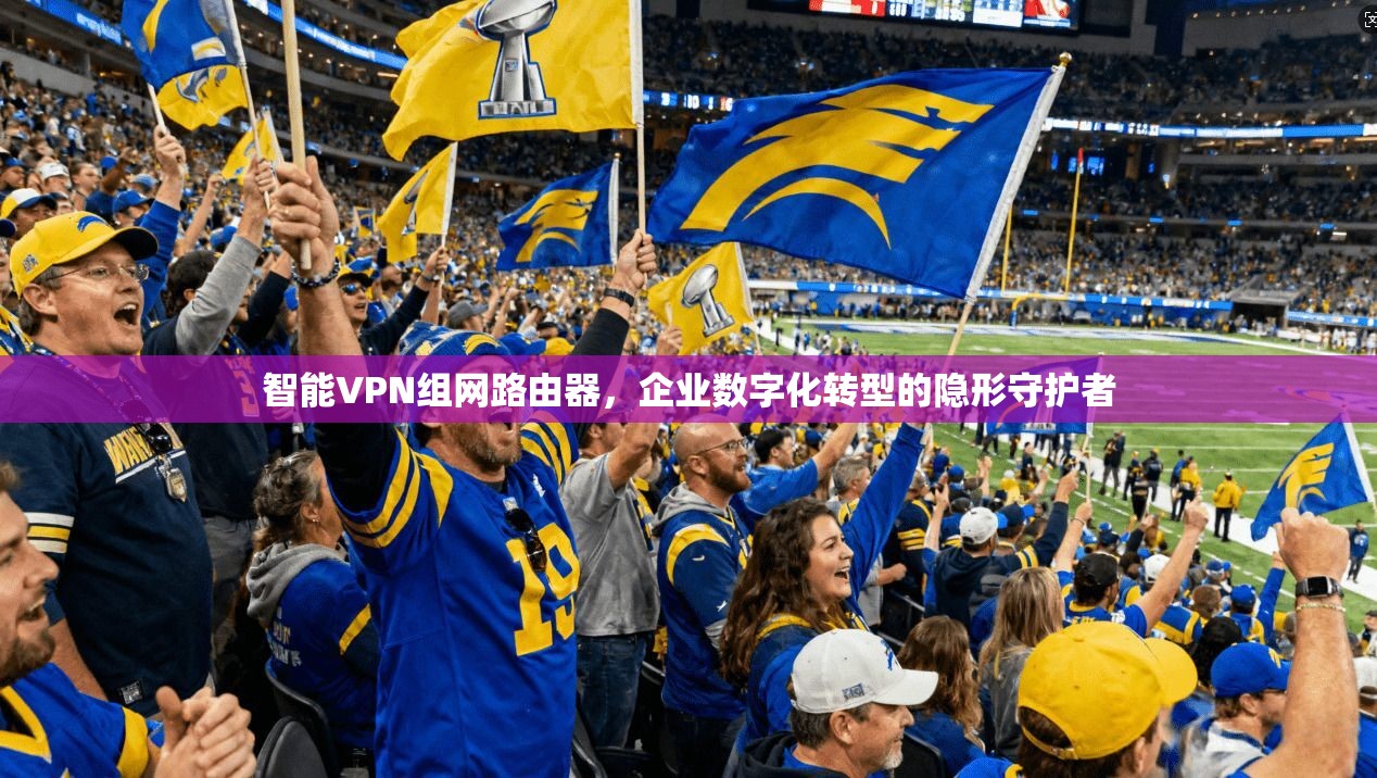智能VPN组网路由器，企业数字化转型的隐形守护者