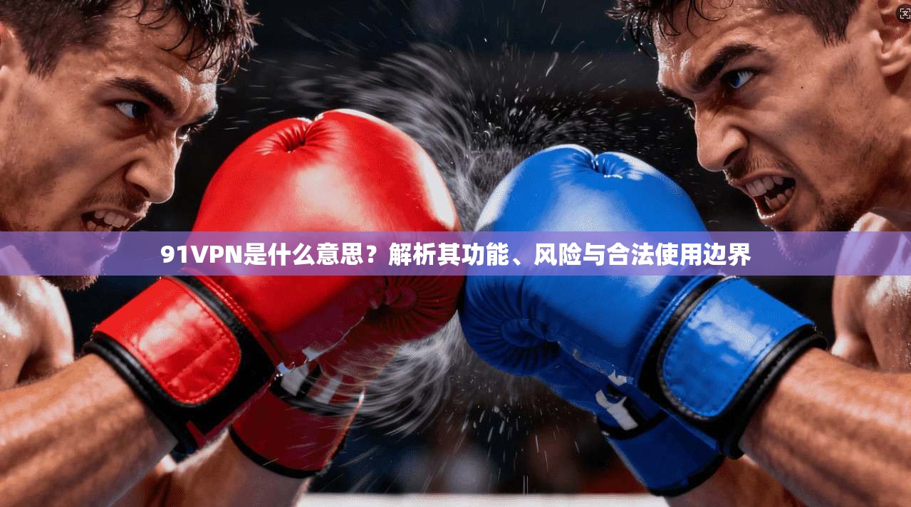 91VPN是什么意思?解析其功能、风险与合法使用边界