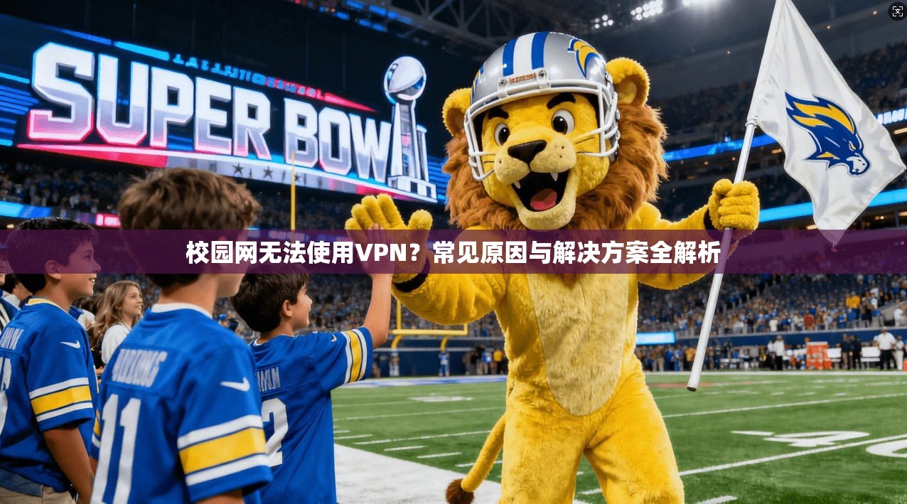 校园网无法使用VPN？常见原因与解决方案全解析