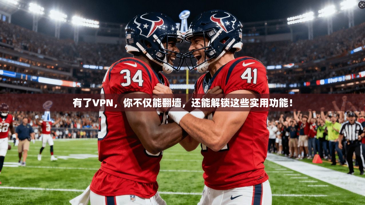 有了VPN，你不仅能翻墙，还能解锁这些实用功能！