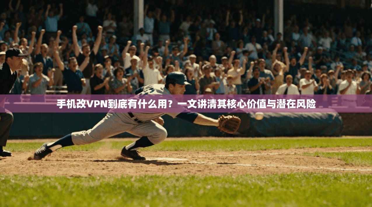 手机改VPN到底有什么用？一文讲清其核心价值与潜在风险