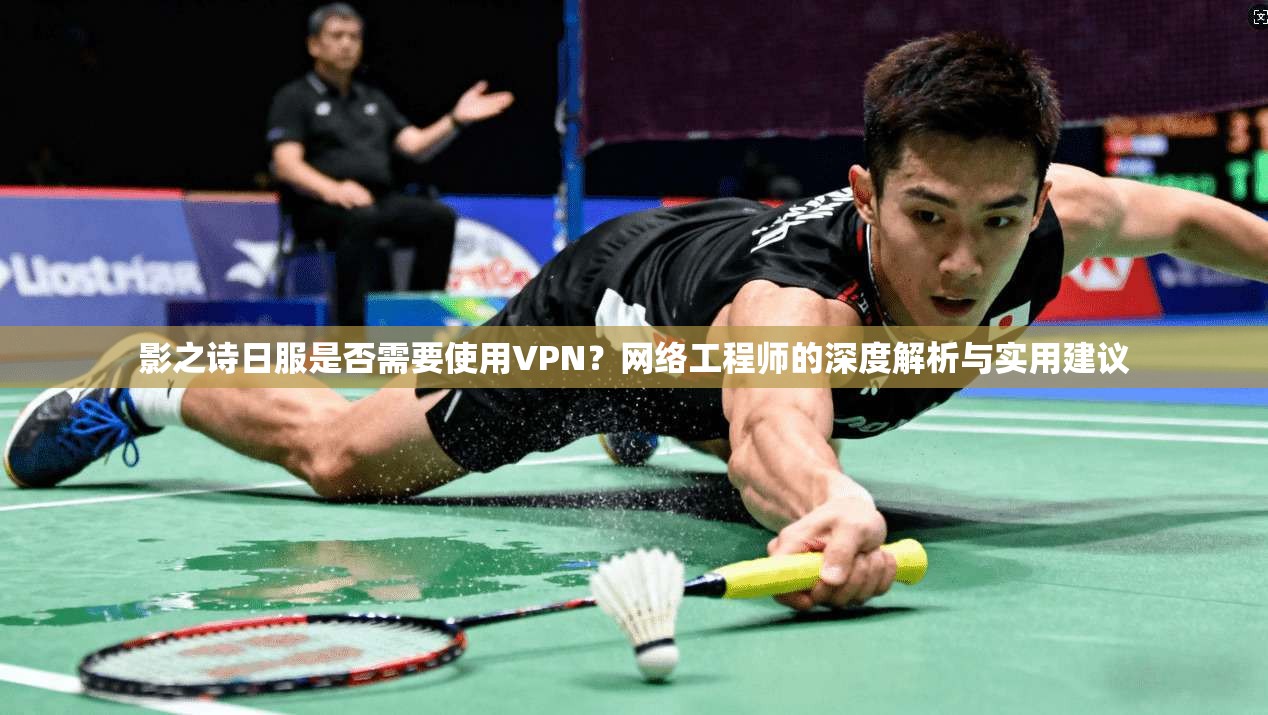影之诗日服是否需要使用VPN？网络工程师的深度解析与实用建议