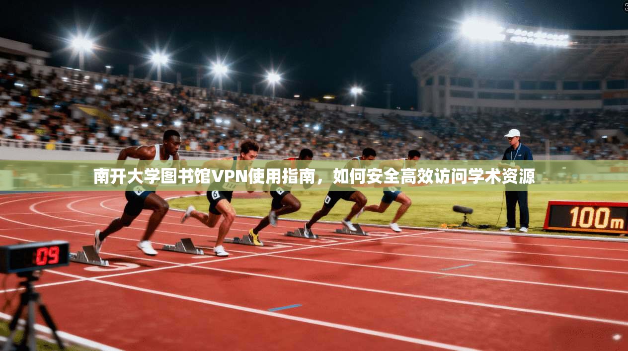 南开大学图书馆VPN使用指南，如何安全高效访问学术资源