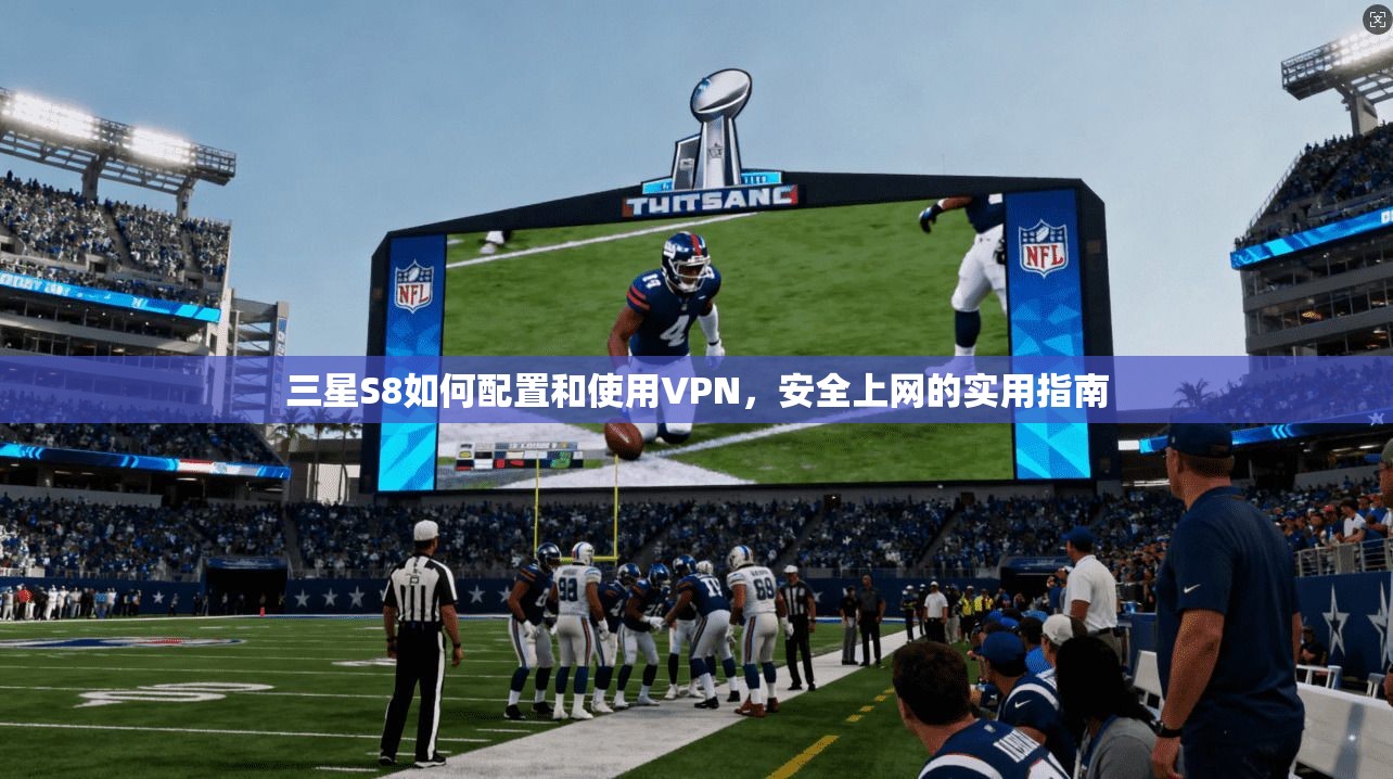 三星S8如何配置和使用VPN，安全上网的实用指南
