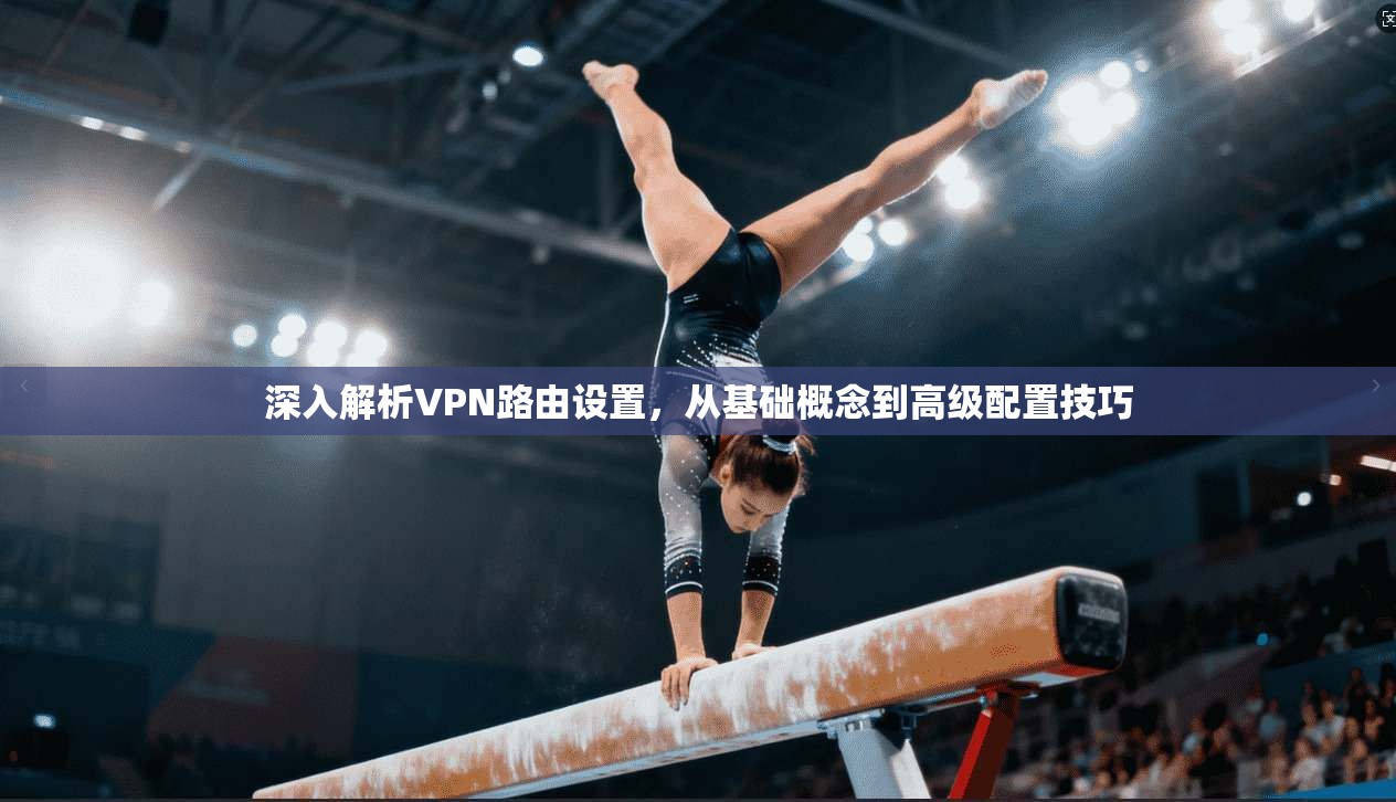 深入解析VPN路由设置，从基础概念到高级配置技巧