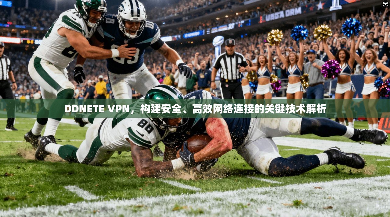 DDNETE VPN，构建安全、高效网络连接的关键技术解析