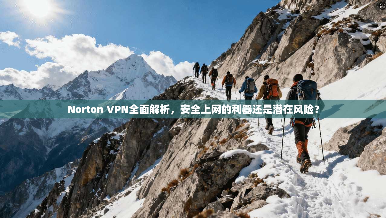 Norton VPN全面解析，安全上网的利器还是潜在风险？