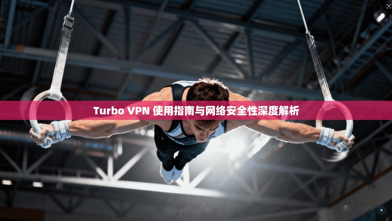 Turbo VPN 使用指南与网络安全性深度解析