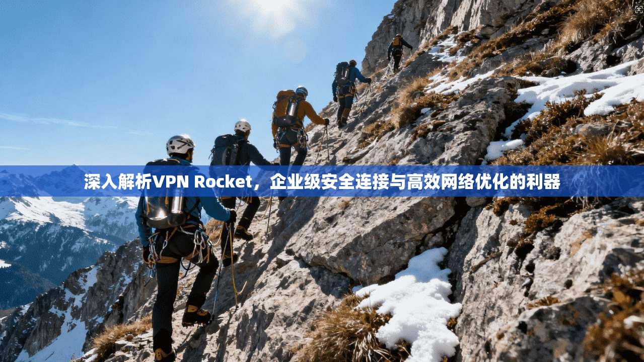 深入解析VPN Rocket,企业级安全连接与高效网络优化的利器