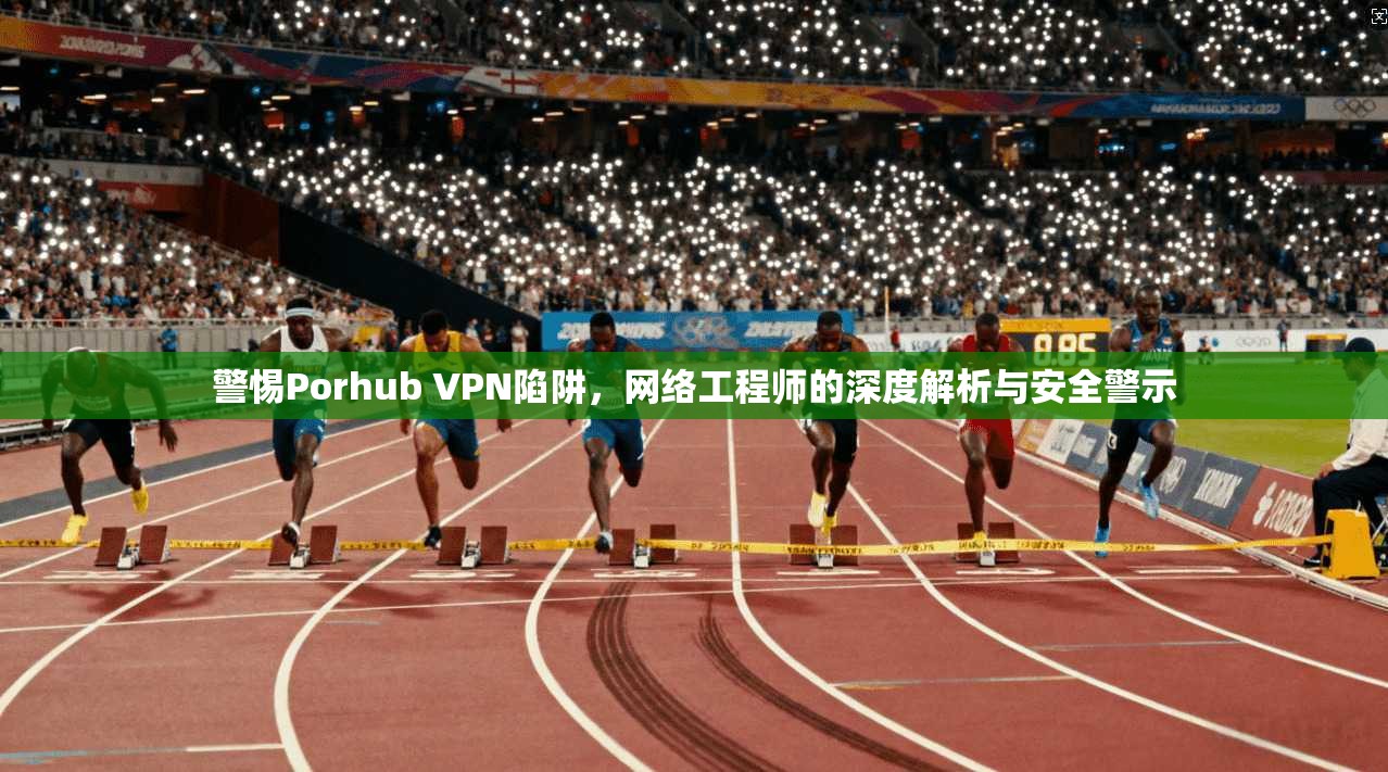 警惕Porhub VPN陷阱，网络工程师的深度解析与安全警示