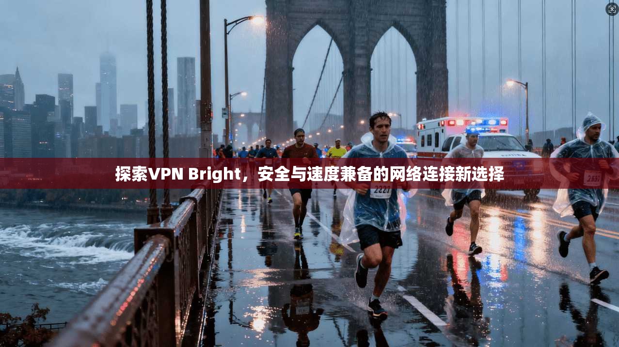 探索VPN Bright，安全与速度兼备的网络连接新选择