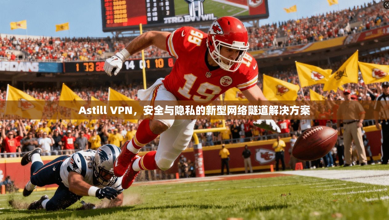 Astill VPN,安全与隐私的新型网络隧道解决方案 Astill VPN,安全与隐私的新型网络隧道解决方案