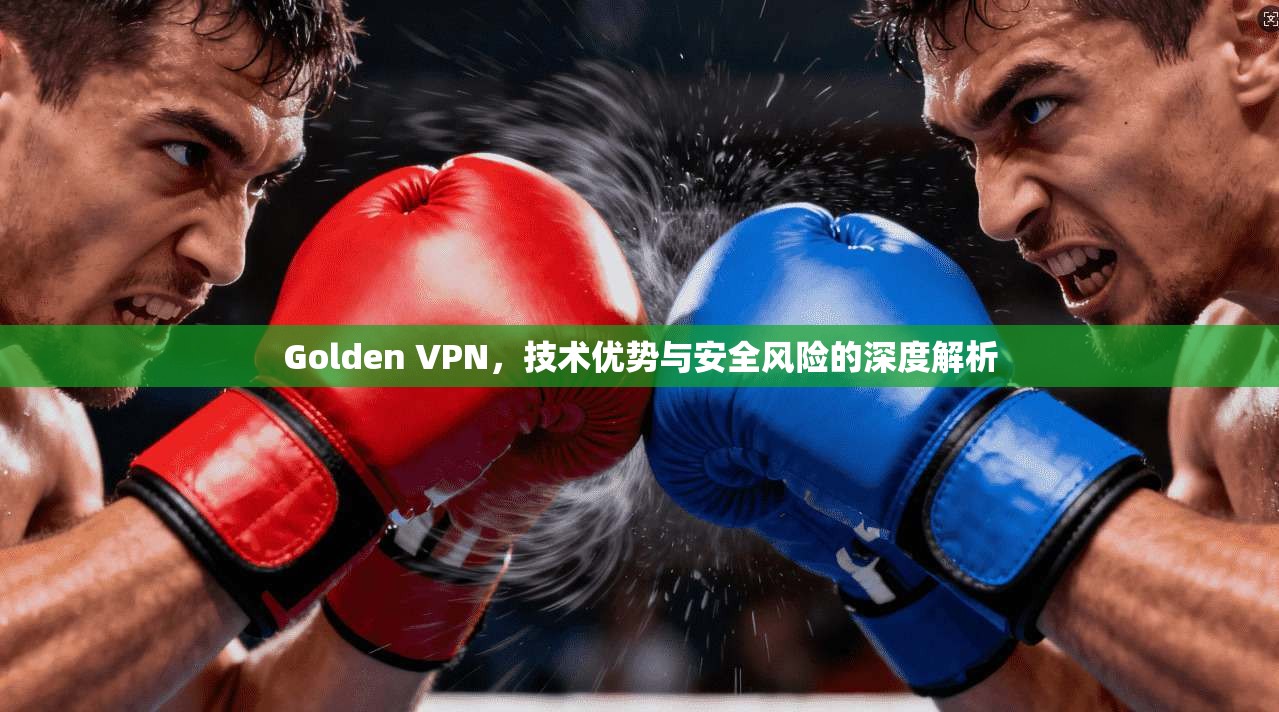 Golden VPN，技术优势与安全风险的深度解析