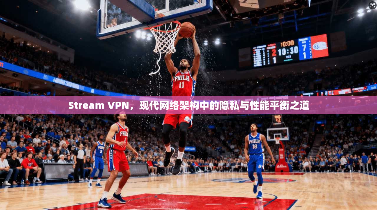 Stream VPN，现代网络架构中的隐私与性能平衡之道