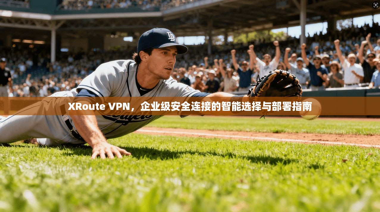 XRoute VPN，企业级安全连接的智能选择与部署指南
