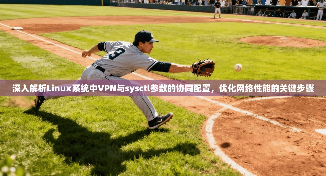 深入解析Linux系统中VPN与sysctl参数的协同配置，优化网络性能的关键步骤