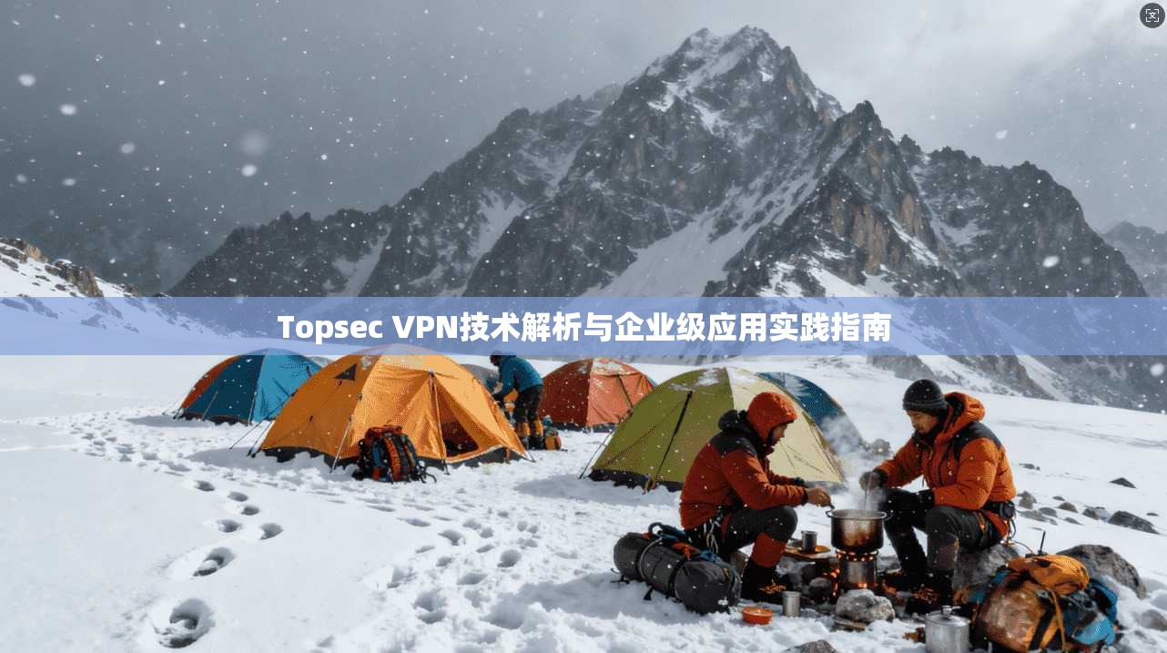 Topsec VPN技术解析与企业级应用实践指南