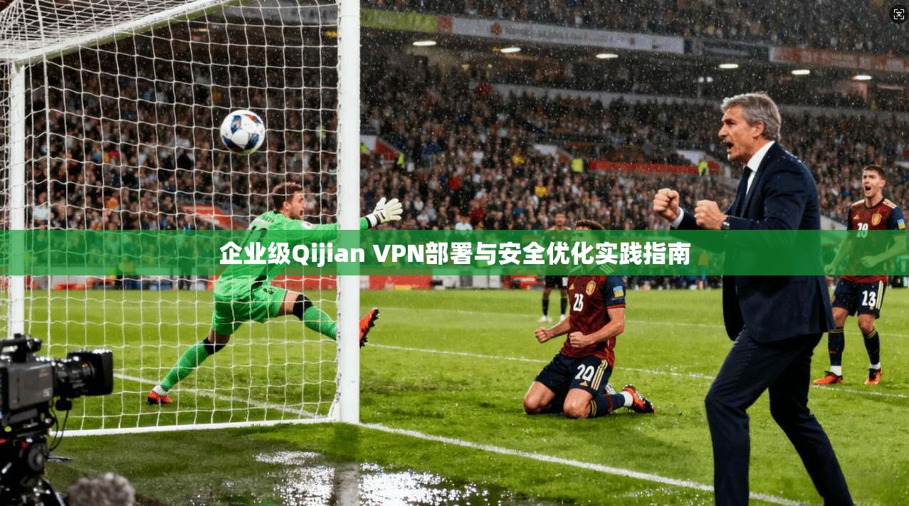 企业级Qijian VPN部署与安全优化实践指南