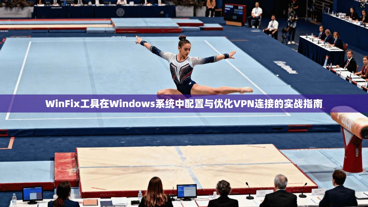 WinFix工具在Windows系统中配置与优化VPN连接的实战指南
