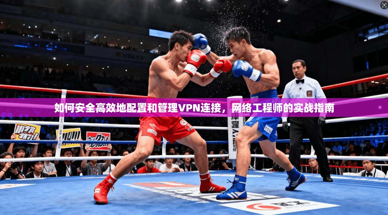 如何安全高效地配置和管理VPN连接，网络工程师的实战指南