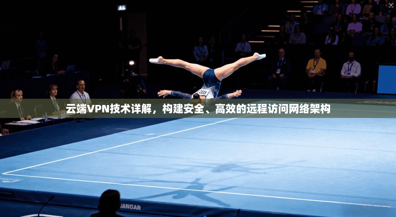 云端VPN技术详解，构建安全、高效的远程访问网络架构