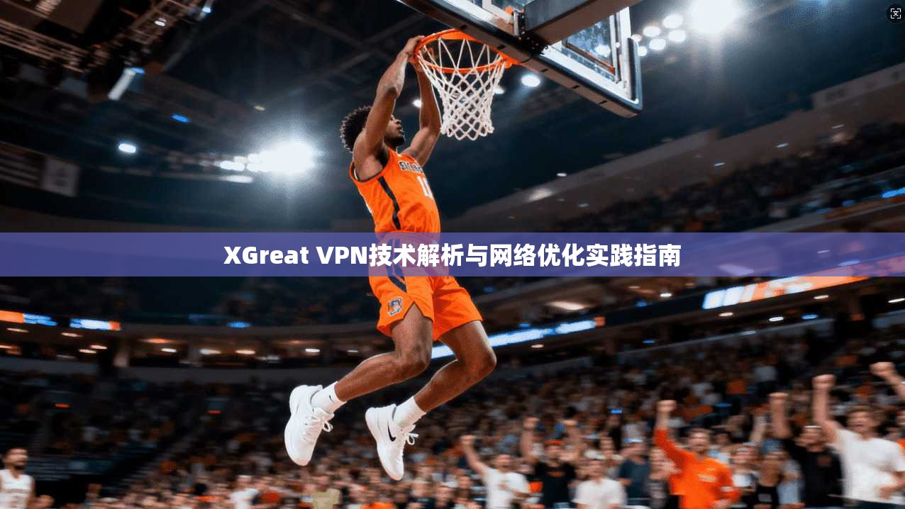 XGreat VPN技术解析与网络优化实践指南