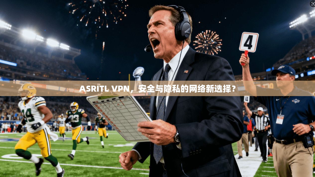 ASRITL VPN,安全与隐私的网络新选择?