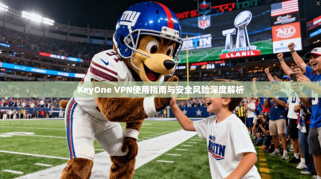 KeyOne VPN使用指南与安全风险深度解析