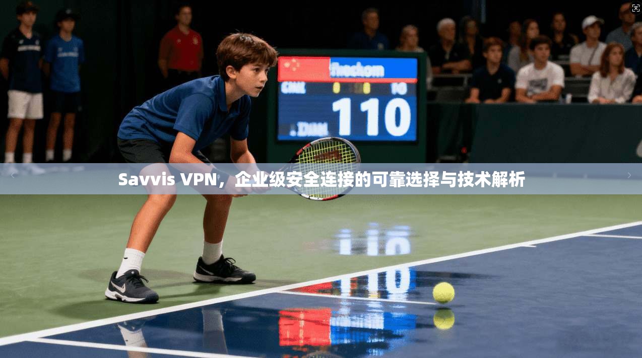 Savvis VPN，企业级安全连接的可靠选择与技术解析