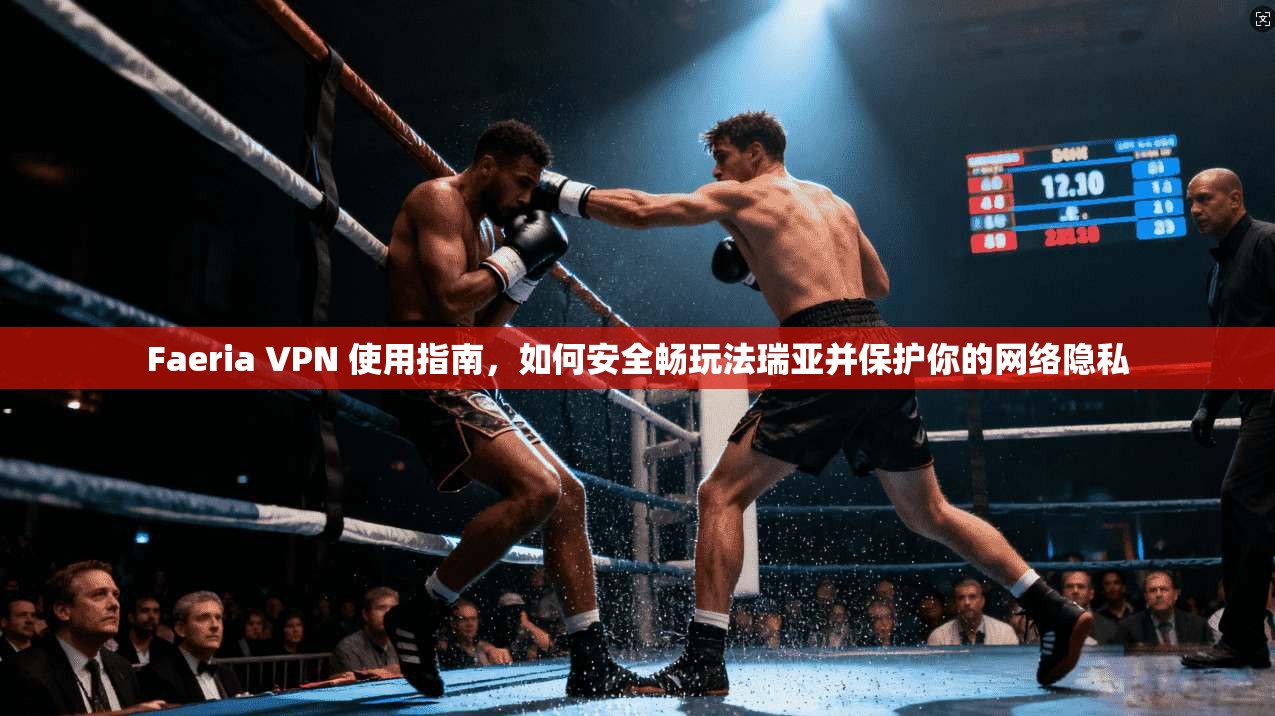 Faeria VPN 使用指南，如何安全畅玩法瑞亚并保护你的网络隐私