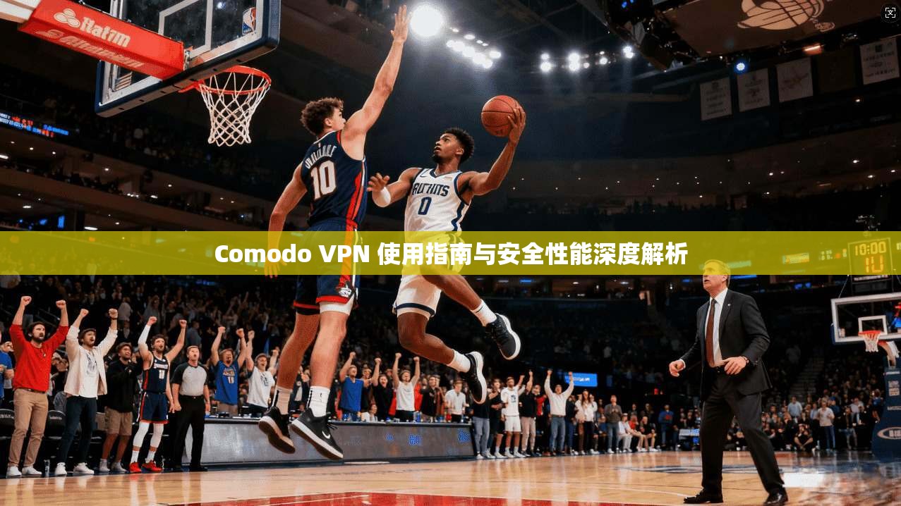 Comodo VPN 使用指南与安全性能深度解析