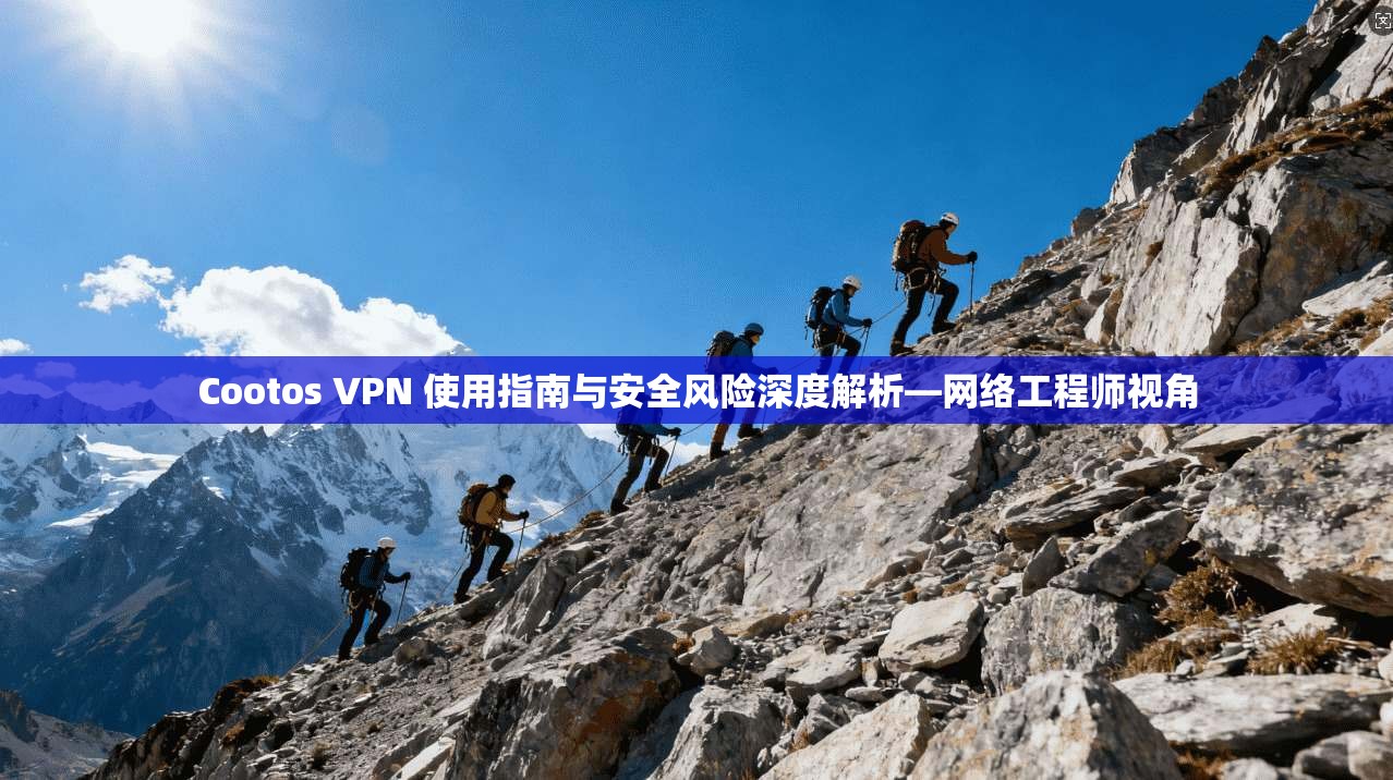 Cootos VPN 使用指南与安全风险深度解析—网络工程师视角