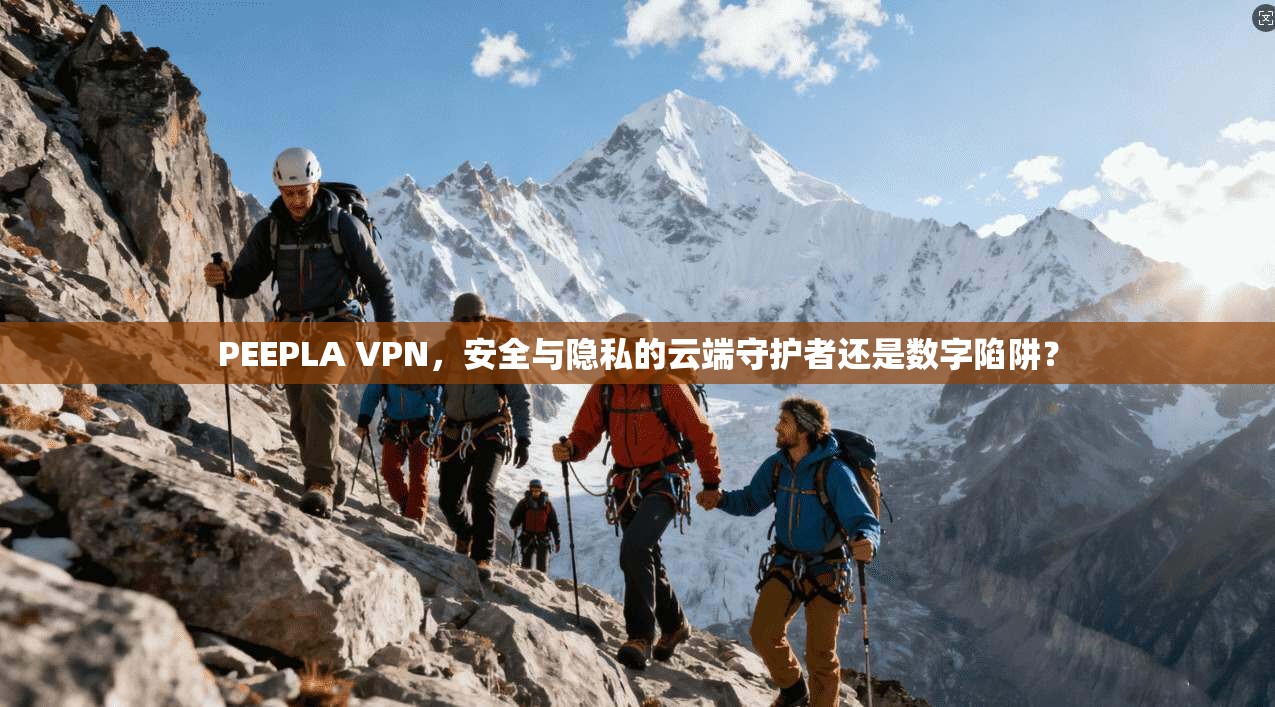 PEEPLA VPN，安全与隐私的云端守护者还是数字陷阱？