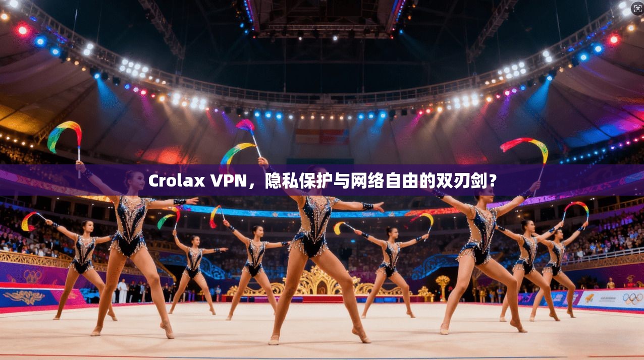 Crolax VPN，隐私保护与网络自由的双刃剑？