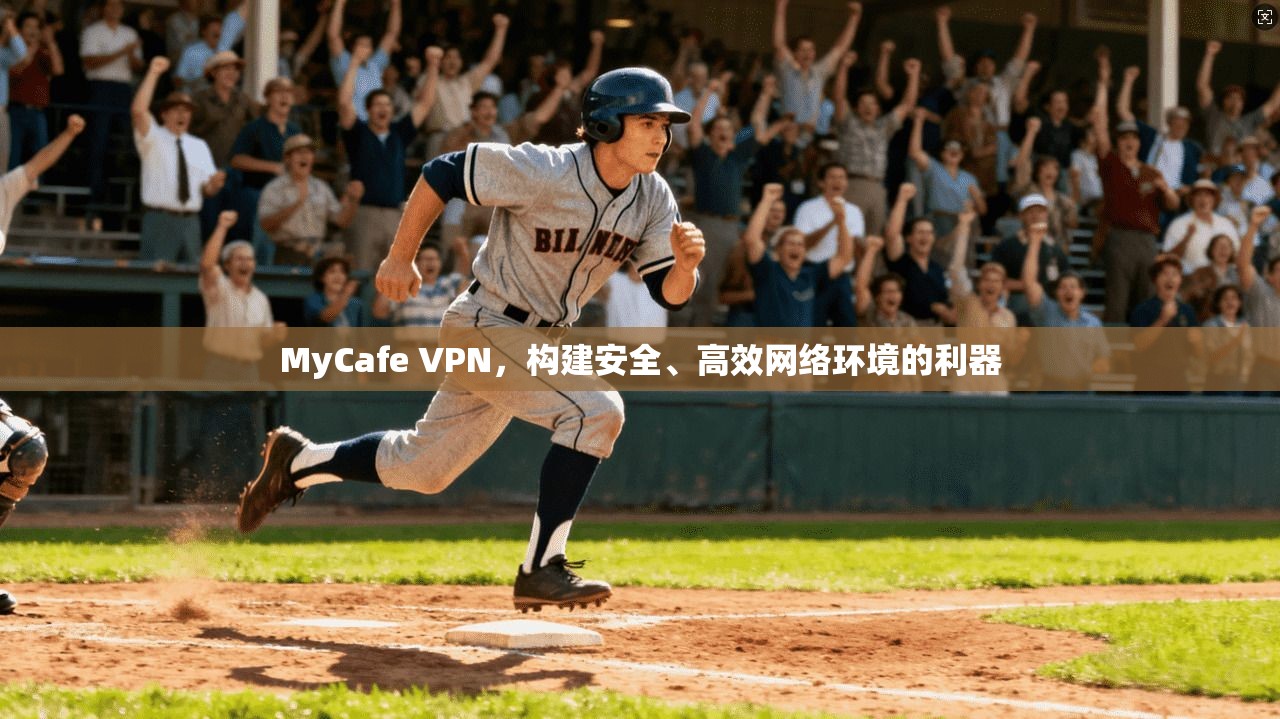 MyCafe VPN，构建安全、高效网络环境的利器