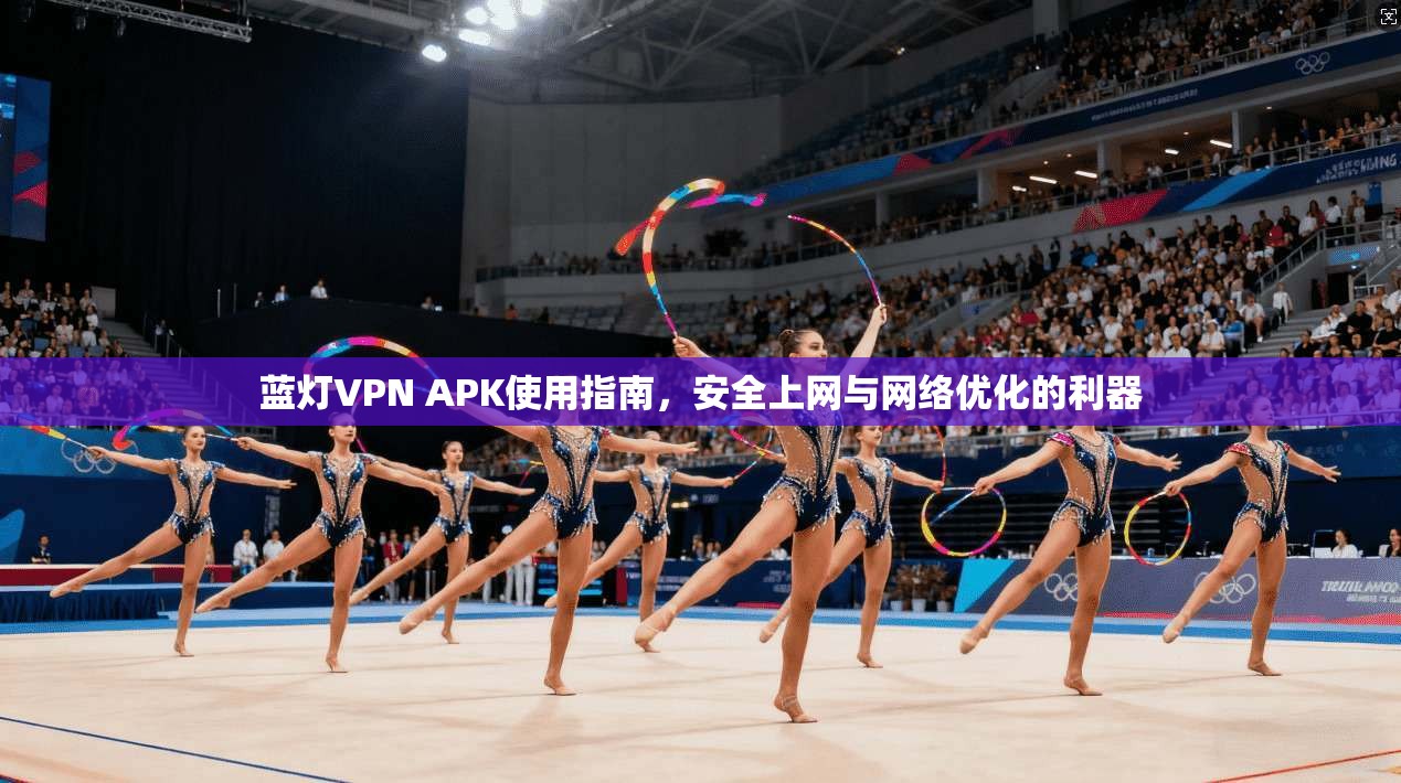蓝灯VPN APK使用指南，安全上网与网络优化的利器