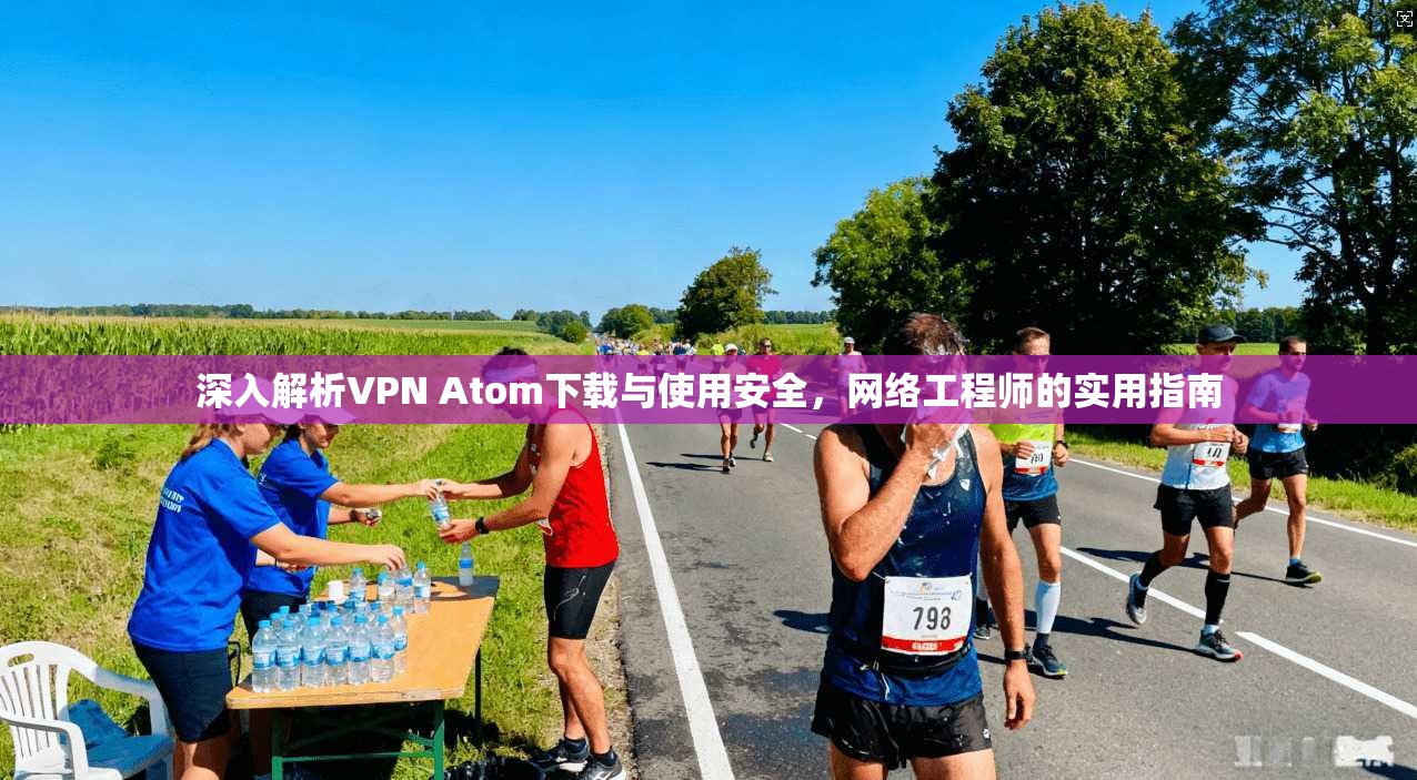 深入解析VPN Atom下载与使用安全,网络工程师的实用指南
