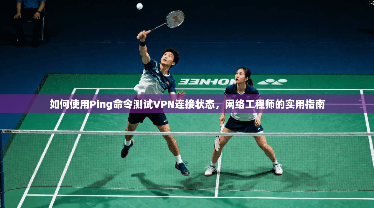 如何使用Ping命令测试VPN连接状态，网络工程师的实用指南
