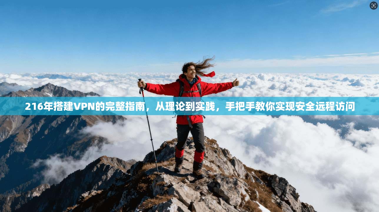 216年搭建VPN的完整指南,从理论到实践,手把手教你实现安全远程访问