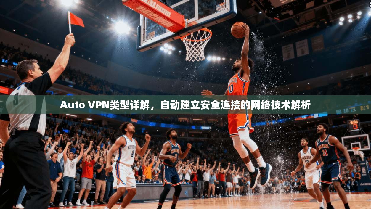Auto VPN类型详解,自动建立安全连接的网络技术解析