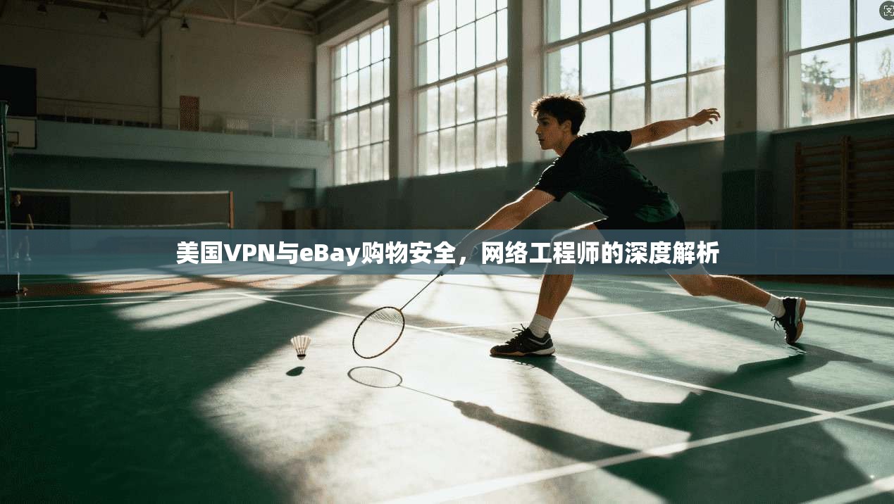 美国VPN与eBay购物安全,网络工程师的深度解析
