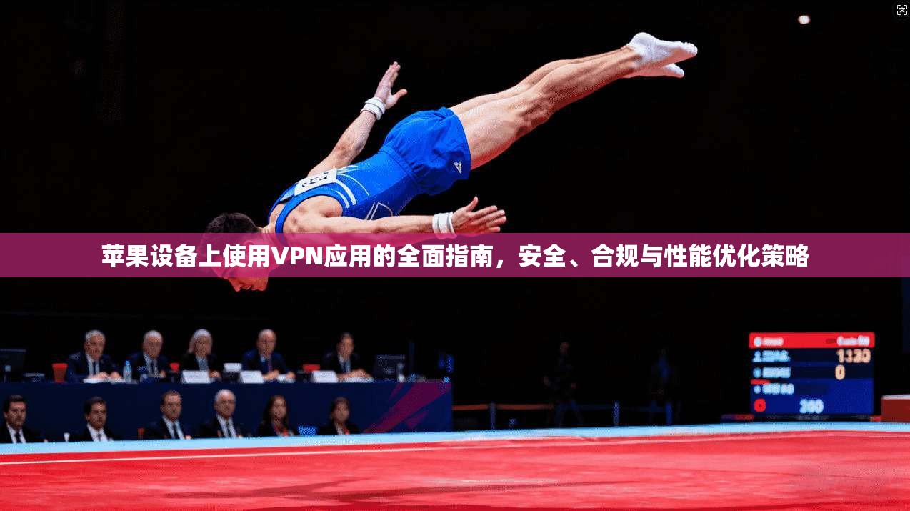 苹果设备上使用VPN应用的全面指南,安全、合规与性能优化策略