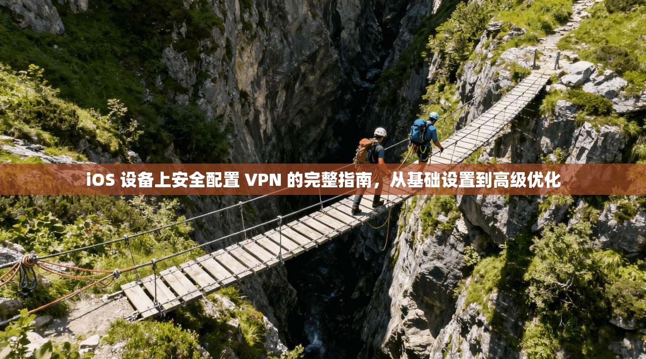 iOS 设备上安全配置 VPN 的完整指南,从基础设置到高级优化